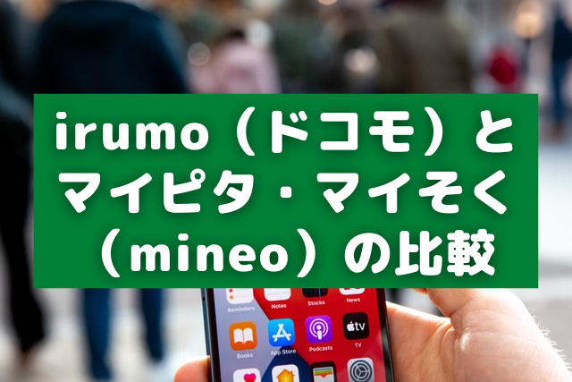 irumo（ドコモ）とマイピタ・マイそく（mineo）の比較