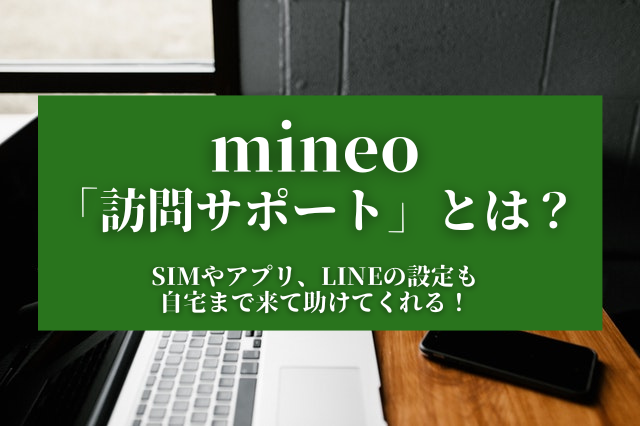 mineo「訪問サポート」とは？SIMやアプリ、LINEの設定も自宅まで来て助けてくれる！